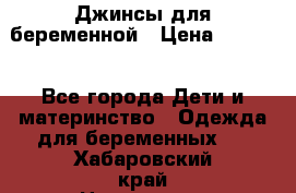 Джинсы для беременной › Цена ­ 1 000 - Все города Дети и материнство » Одежда для беременных   . Хабаровский край,Николаевск-на-Амуре г.